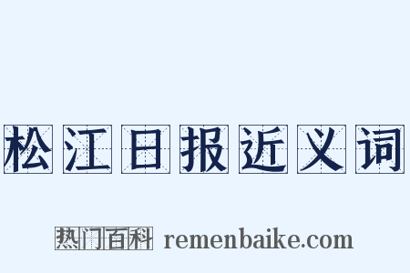 松江日报近义词是什么意思的图片
